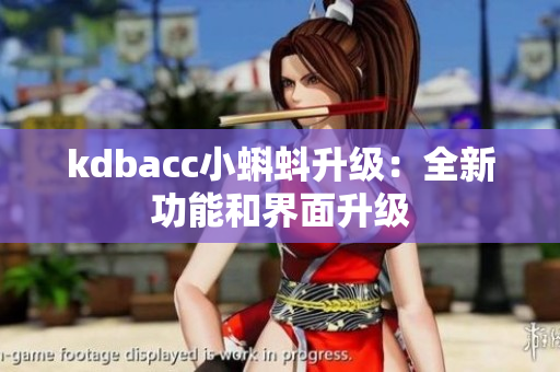 kdbacc小蝌蚪升级：全新功能和界面升级