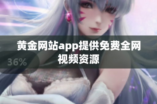 黄金网站app提供免费全网视频资源