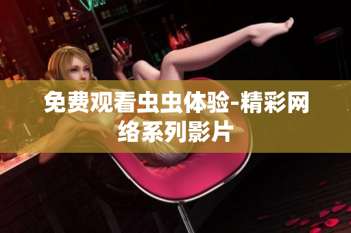 免费观看虫虫体验-精彩网络系列影片
