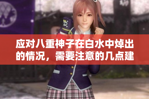 应对八重神子在白水中焯出的情况，需要注意的几点建议！