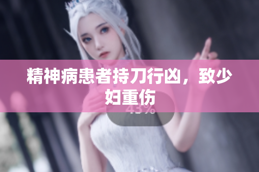 精神病患者持刀行凶，致少妇重伤