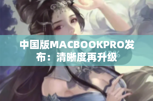 中国版MACBOOKPRO发布：清晰度再升级