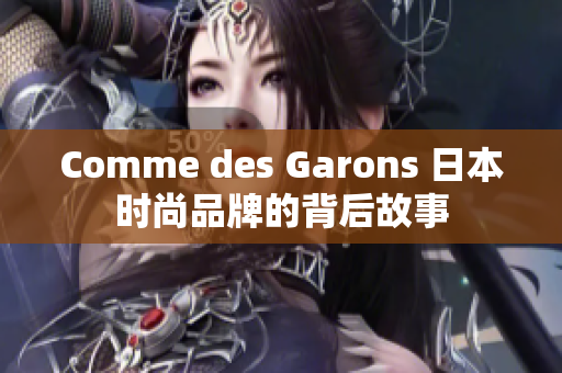 Comme des Garons 日本时尚品牌的背后故事