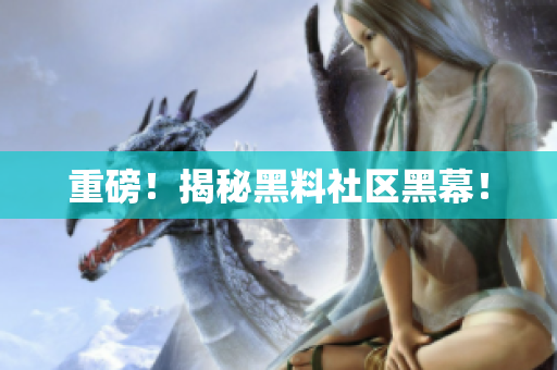 重磅！揭秘黑料社区黑幕！