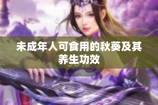 未成年人可食用的秋葵及其养生功效