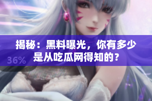揭秘：黑料曝光，你有多少是从吃瓜网得知的？