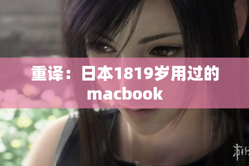 重译：日本1819岁用过的macbook