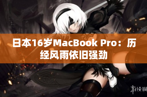 日本16岁MacBook Pro：历经风雨依旧强劲