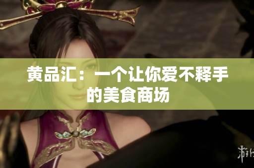 黄品汇：一个让你爱不释手的美食商场
