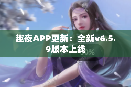 趣夜APP更新：全新v6.5.9版本上线