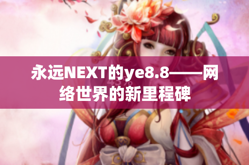 永远NEXT的ye8.8——网络世界的新里程碑