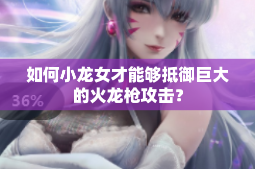 如何小龙女才能够抵御巨大的火龙枪攻击？