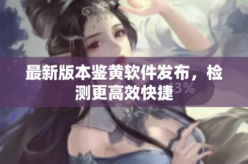 最新版本鉴黄软件发布，检测更高效快捷
