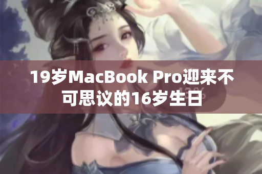 19岁MacBook Pro迎来不可思议的16岁生日
