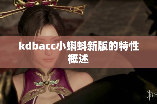 kdbacc小蝌蚪新版的特性概述