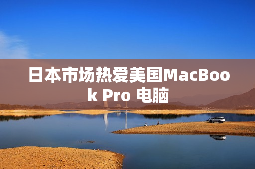 日本市场热爱美国MacBook Pro 电脑