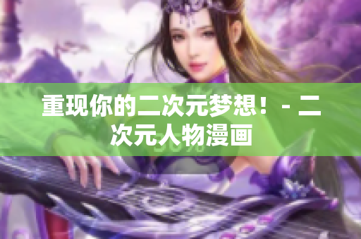 重现你的二次元梦想！- 二次元人物漫画
