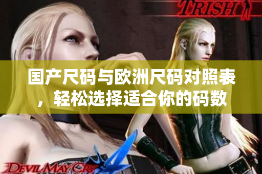 国产尺码与欧洲尺码对照表，轻松选择适合你的码数