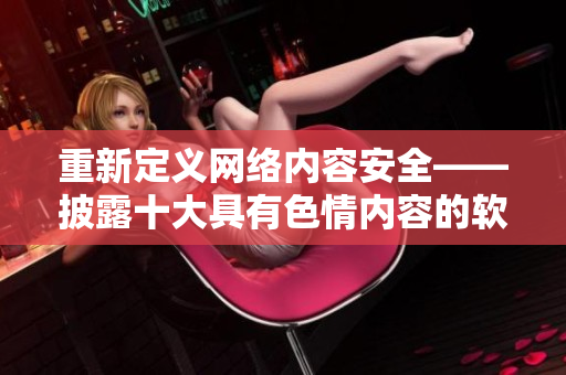 重新定义网络内容安全——披露十大具有色情内容的软件