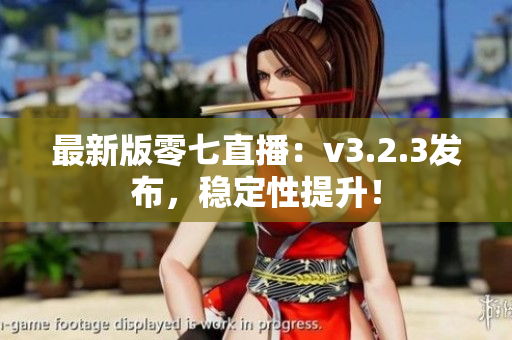 最新版零七直播：v3.2.3发布，稳定性提升！