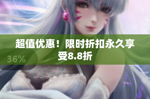 超值优惠！限时折扣永久享受8.8折