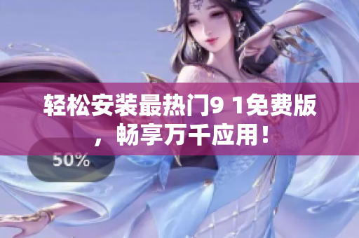 轻松安装最热门9 1免费版，畅享万千应用！