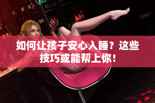 如何让孩子安心入睡？这些技巧或能帮上你！