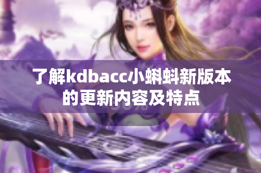 了解kdbacc小蝌蚪新版本的更新内容及特点