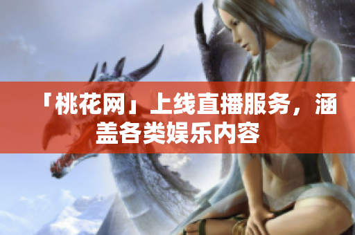 「桃花网」上线直播服务，涵盖各类娱乐内容