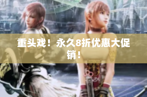重头戏！永久8折优惠大促销！