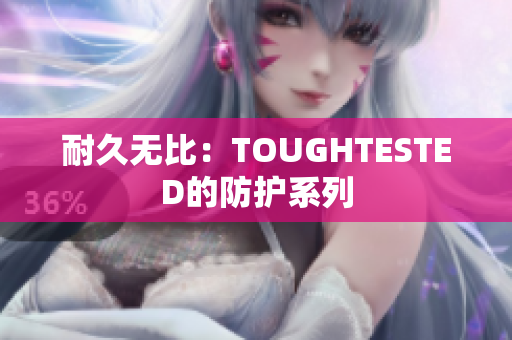 耐久无比：TOUGHTESTED的防护系列