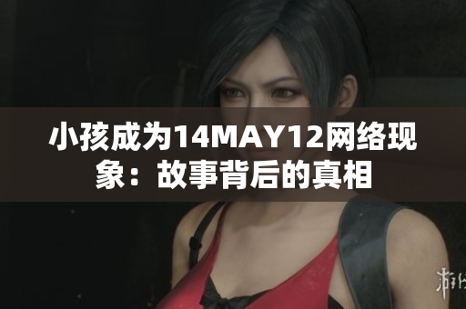 小孩成为14MAY12网络现象：故事背后的真相