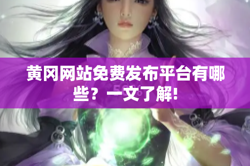 黄冈网站免费发布平台有哪些？一文了解!