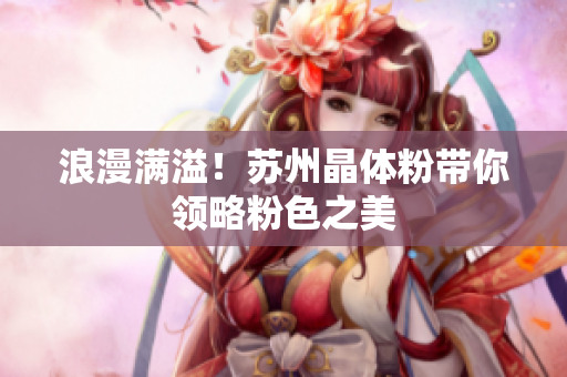 浪漫满溢！苏州晶体粉带你领略粉色之美