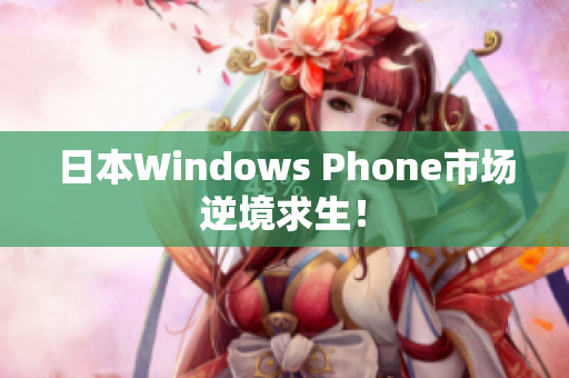日本Windows Phone市场逆境求生！