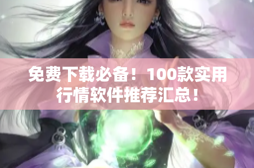 免费下载必备！100款实用行情软件推荐汇总！