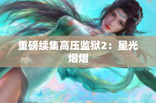 重磅续集高压监狱2：星光熠熠