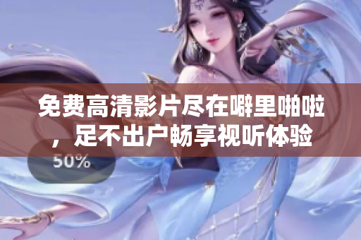 免费高清影片尽在噼里啪啦，足不出户畅享视听体验