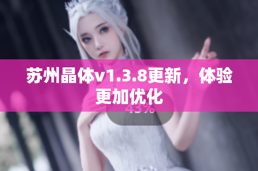 苏州晶体v1.3.8更新，体验更加优化