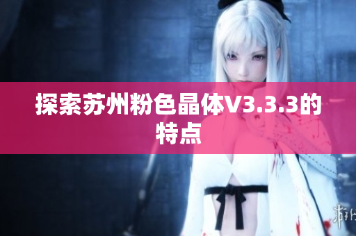 探索苏州粉色晶体V3.3.3的特点