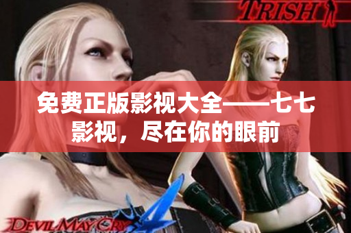 免费正版影视大全——七七影视，尽在你的眼前