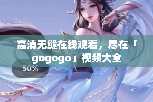 高清无缝在线观看，尽在「gogogo」视频大全