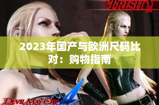 2023年国产与欧洲尺码比对：购物指南