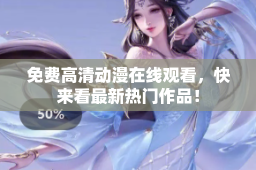 免费高清动漫在线观看，快来看最新热门作品！