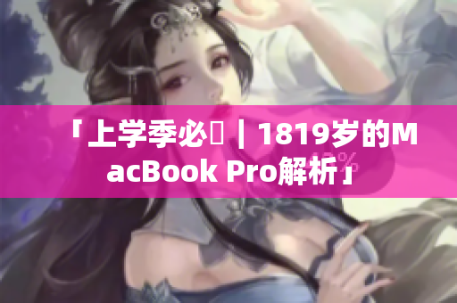 「上学季必備｜1819岁的MacBook Pro解析」