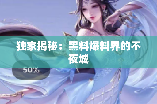 独家揭秘：黑料爆料界的不夜城