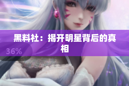 黑料社：揭开明星背后的真相