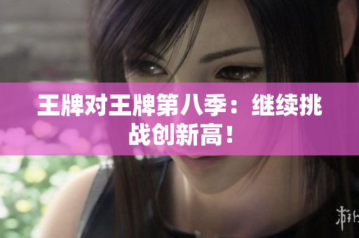 王牌对王牌第八季：继续挑战创新高！