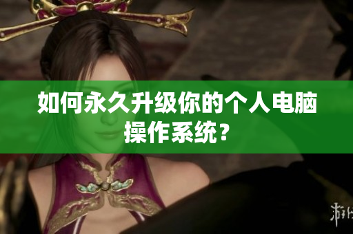 如何永久升级你的个人电脑操作系统？