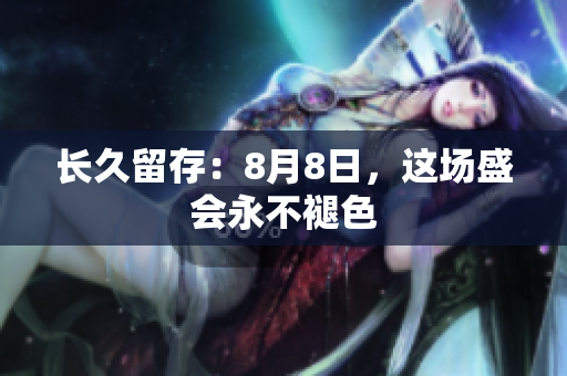 长久留存：8月8日，这场盛会永不褪色